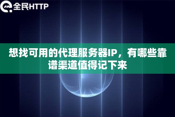 想找可用的代理服务器IP，有哪些靠谱渠道值得记下来