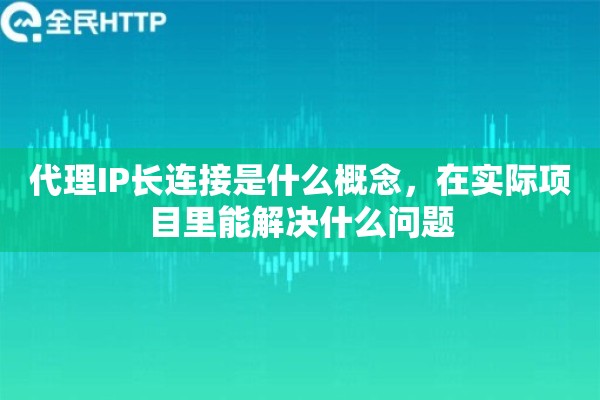 代理IP长连接是什么概念，在实际项目里能解决什么问题