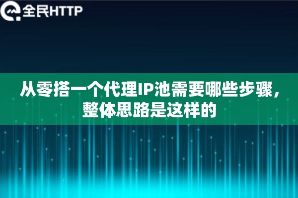 从零搭一个代理IP池需要哪些步骤，整体思路是这样的