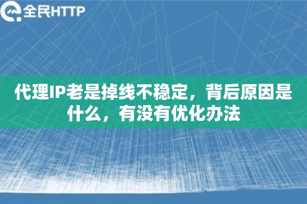 代理IP老是掉线不稳定，背后原因是什么，有没有优化办法