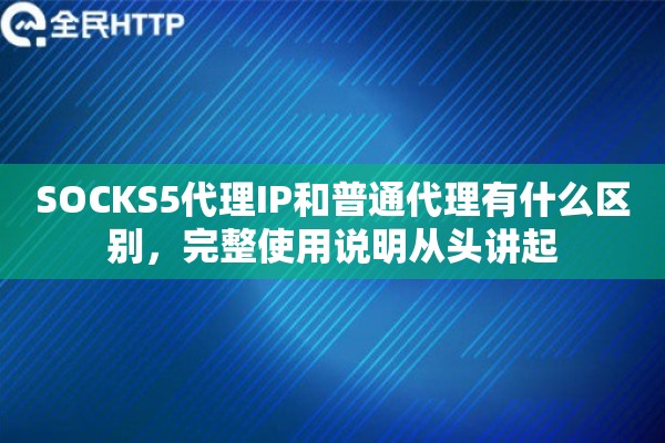 SOCKS5代理IP和普通代理有什么区别，完整使用说明从头讲起