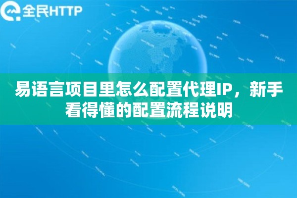 易语言项目里怎么配置代理IP，新手看得懂的配置流程说明