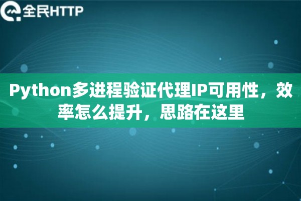 Python多进程验证代理IP可用性，效率怎么提升，思路在这里