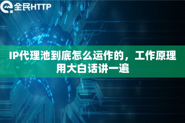IP代理池到底怎么运作的，工作原理用大白话讲一遍