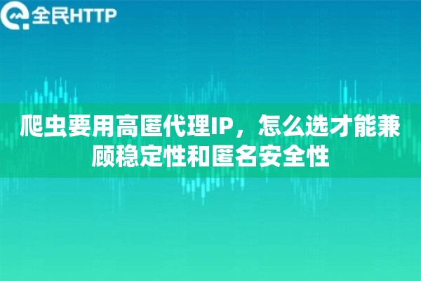 爬虫要用高匿代理IP，怎么选才能兼顾稳定性和匿名安全性