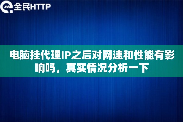电脑挂代理IP之后对网速和性能有影响吗，真实情况分析一下