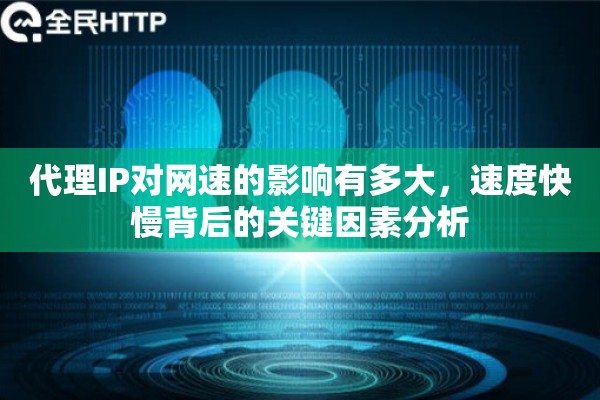 代理IP对网速的影响有多大，速度快慢背后的关键因素分析