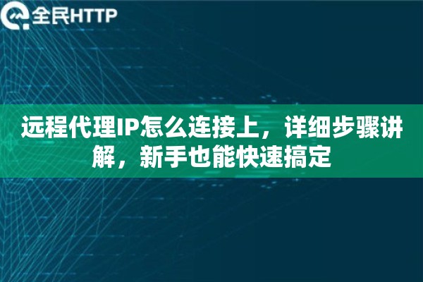 远程代理IP怎么连接上，详细步骤讲解，新手也能快速搞定