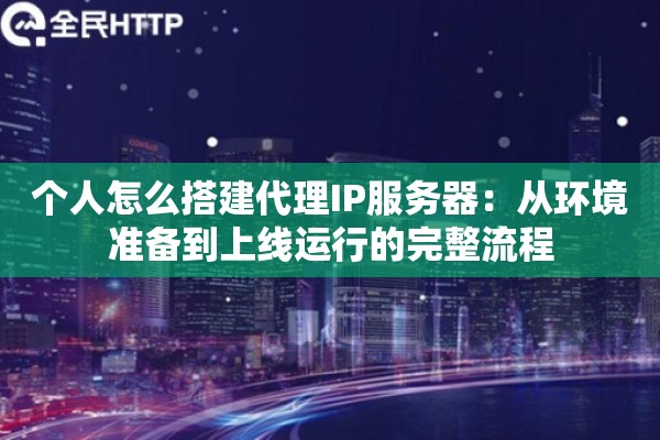 个人怎么搭建代理IP服务器：从环境准备到上线运行的完整流程
