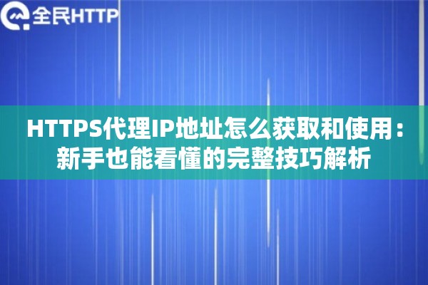 HTTPS代理IP地址怎么获取和使用：新手也能看懂的完整技巧解析