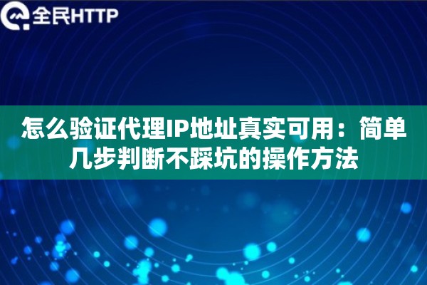 怎么验证代理IP地址真实可用：简单几步判断不踩坑的操作方法