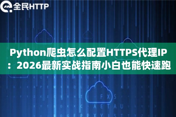 Python爬虫怎么配置HTTPS代理IP：2026最新实战指南小白也能快速跑通