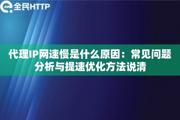 代理IP网速慢是什么原因：常见问题分析与提速优化方法说清