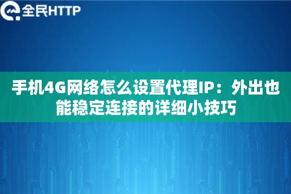 手机4G网络怎么设置代理IP：外出也能稳定连接的详细小技巧