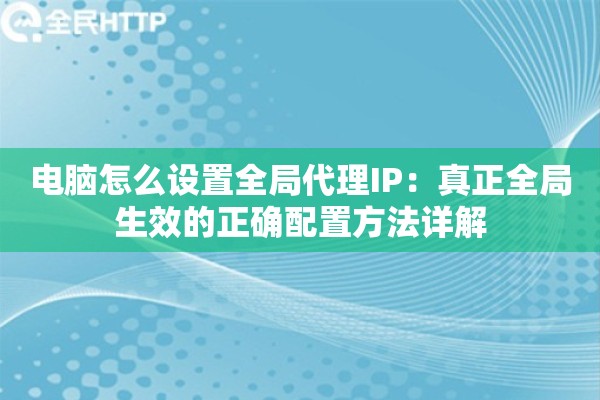 电脑怎么设置全局代理IP：真正全局生效的正确配置方法详解
