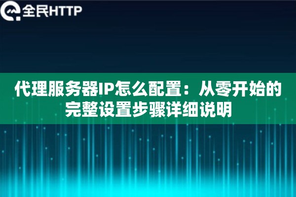 代理服务器IP怎么配置：从零开始的完整设置步骤详细说明