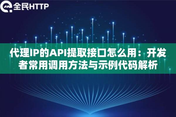 代理IP的API提取接口怎么用：开发者常用调用方法与示例代码解析
