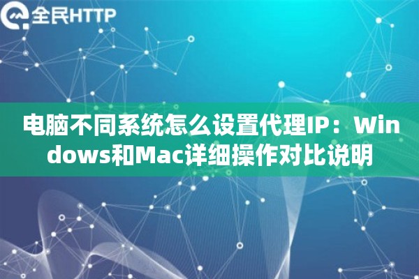 电脑不同系统怎么设置代理IP:Windows和Mac详细操作对比说明 电脑不同系统怎么设置代理IP:Windows和Mac详细操作对比说明