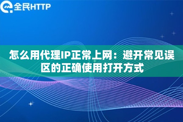 怎么用代理IP正常上网：避开常见误区的正确使用打开方式