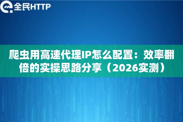 爬虫用高速代理IP怎么配置：效率翻倍的实操思路分享（2026实测）