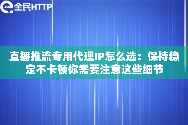 直播推流专用代理IP怎么选：保持稳定不卡顿你需要注意这些细节