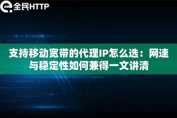 支持移动宽带的代理IP怎么选：网速与稳定性如何兼得一文讲清