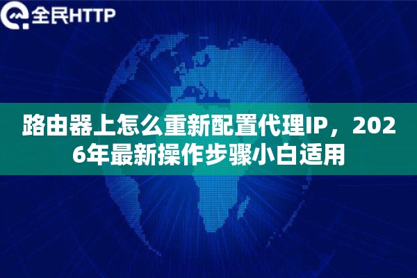 路由器上怎么重新配置代理IP，2026年最新操作步骤小白适用