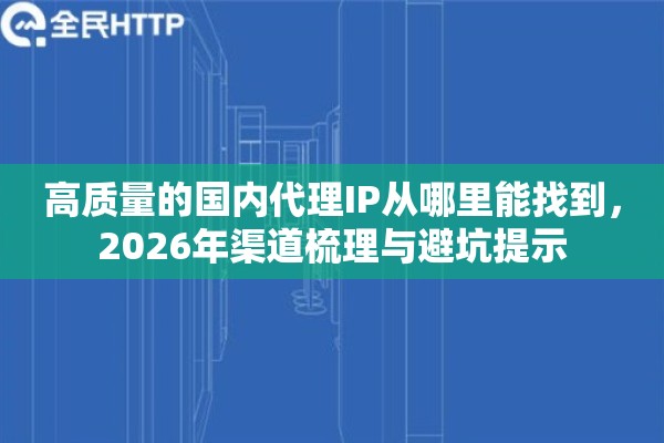 高质量的国内代理IP从哪里能找到,2026年渠道梳理与避坑提示 高质量的国内代理IP从哪里能找到,2026年渠道梳理与避坑提示