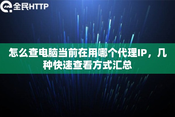 怎么查电脑当前在用哪个代理IP，几种快速查看方式汇总