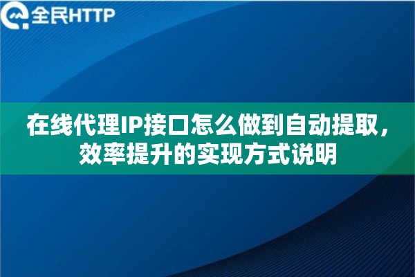 在线代理IP接口怎么做到自动提取，效率提升的实现方式说明