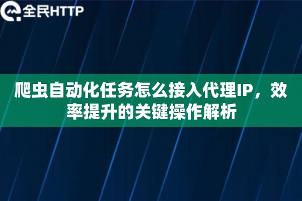 爬虫自动化任务怎么接入代理IP，效率提升的关键操作解析