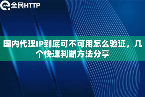 国内代理IP到底可不可用怎么验证，几个快速判断方法分享