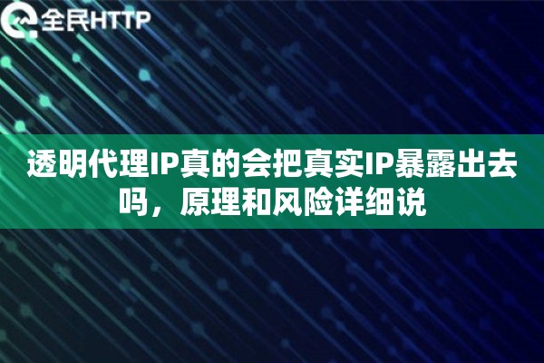 透明代理IP真的会把真实IP暴露出去吗，原理和风险详细说