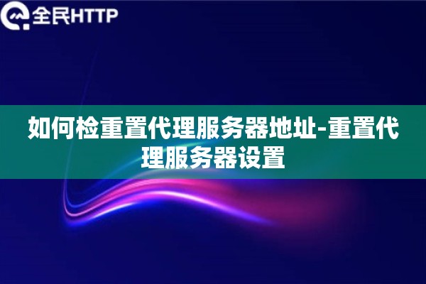 如何检重置代理服务器地址-重置代理服务器设置
