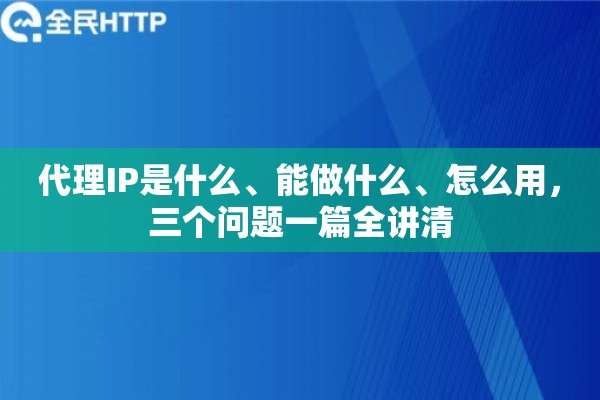 代理IP是什么、能做什么、怎么用，三个问题一篇全讲清