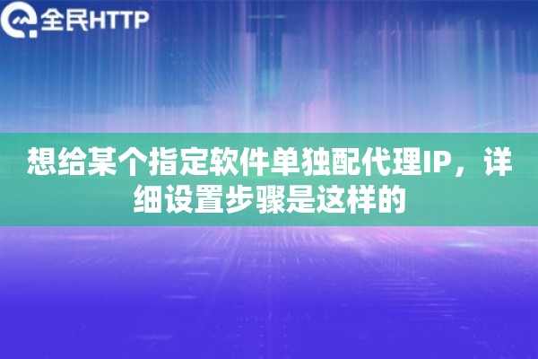 想给某个指定软件单独配代理IP,详细设置步骤是这样的 想给某个指定软件单独配代理IP,详细设置步骤是这样的