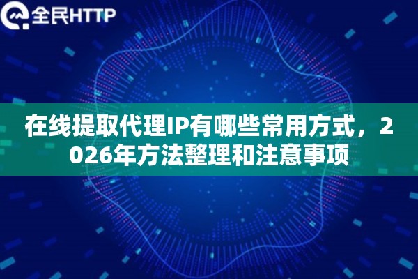 在线提取代理IP有哪些常用方式,2026年方法整理和注意事项 在线提取代理IP有哪些常用方式,2026年方法整理和注意事项