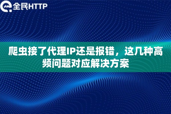 爬虫接了代理IP还是报错，这几种高频问题对应解决方案
