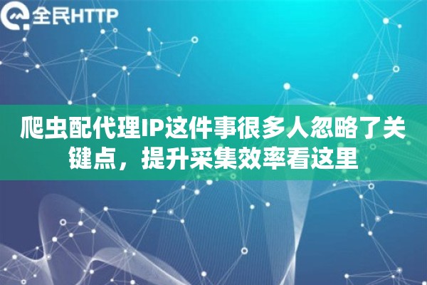 爬虫配代理IP这件事很多人忽略了关键点,提升采集效率看这里 爬虫配代理IP这件事很多人忽略了关键点,提升采集效率看这里