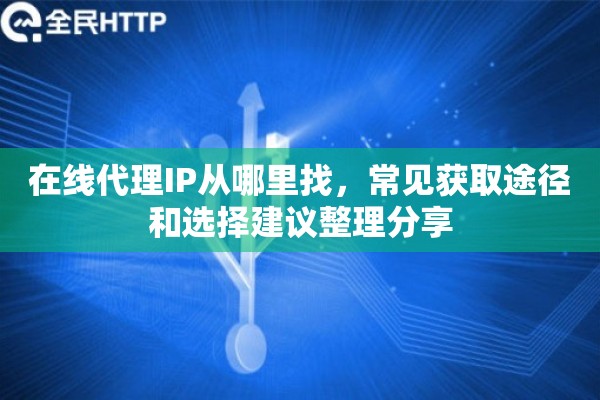 在线代理IP从哪里找,常见获取途径和选择建议整理分享 在线代理IP从哪里找,常见获取途径和选择建议整理分享