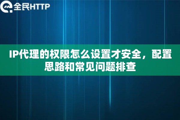 IP代理的权限怎么设置才安全,配置思路和常见问题排查 IP代理的权限怎么设置才安全,配置思路和常见问题排查
