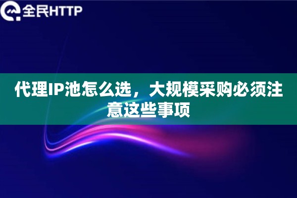 代理IP池怎么选，大规模采购必须注意这些事项