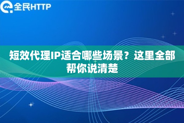 短效代理IP适合哪些场景？这里全部帮你说清楚