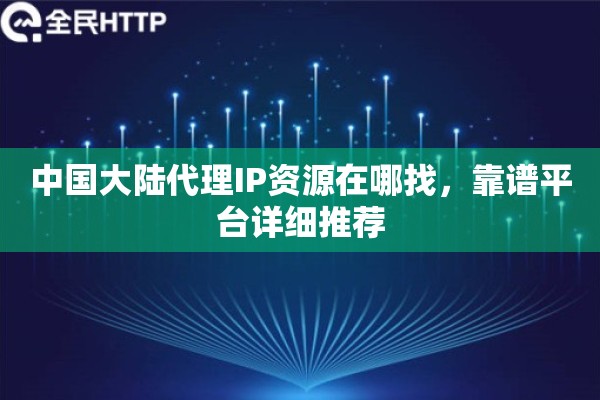 中国大陆代理IP资源在哪找，靠谱平台详细推荐