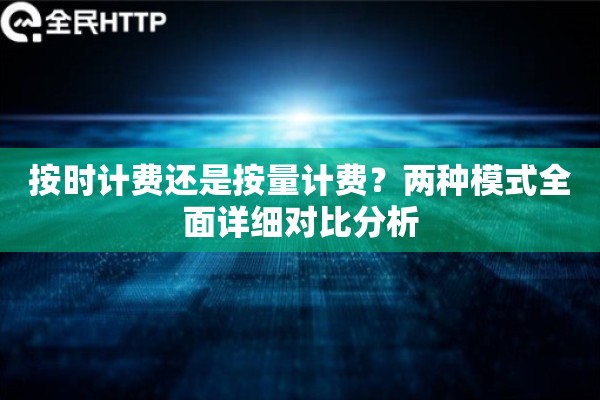 按时计费还是按量计费？两种模式全面详细对比分析