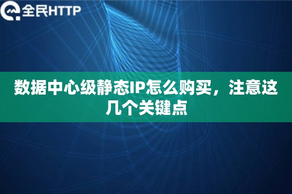 数据中心级静态IP怎么购买，注意这几个关键点