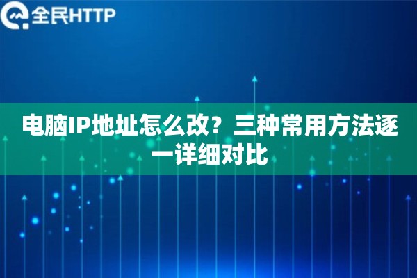 电脑IP地址怎么改？三种常用方法逐一详细对比