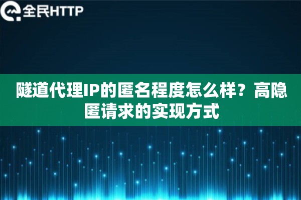隧道代理IP的匿名程度怎么样？高隐匿请求的实现方式