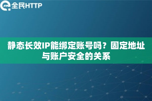 静态长效IP能绑定账号吗？固定地址与账户安全的关系