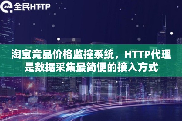 淘宝竞品价格监控系统，HTTP代理是数据采集最简便的接入方式